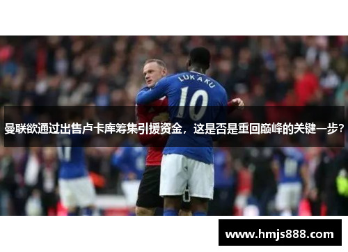 曼联欲通过出售卢卡库筹集引援资金，这是否是重回巅峰的关键一步？