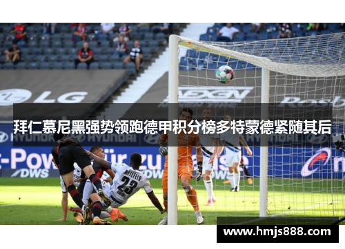 拜仁慕尼黑强势领跑德甲积分榜多特蒙德紧随其后