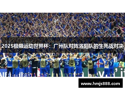 2025极限运动世界杯：广州队对阵洛阳队的生死战对决