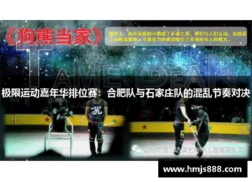 极限运动嘉年华排位赛：合肥队与石家庄队的混乱节奏对决