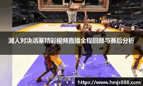 湖人对决活塞精彩视频直播全程回顾与赛后分析
