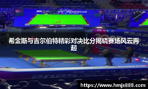 希金斯与吉尔伯特精彩对决比分揭晓赛场风云再起