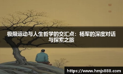 极限运动与人生哲学的交汇点：杨军的深度对话与探索之旅
